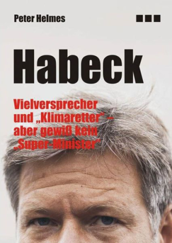Helmes, Peter: Habeck - Vielversprecher und Klimaretter, aber gewiß kein Super-Minister