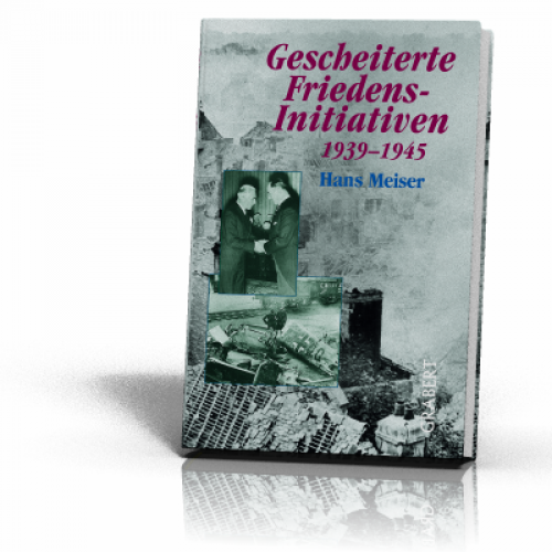Meiser, Hans: Gescheiterte Friedensinitiativen 1939-1945